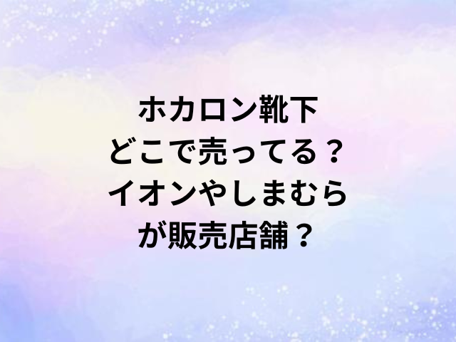 ホカロン靴下どこで売ってる？イオンやしまむらが販売店舗？