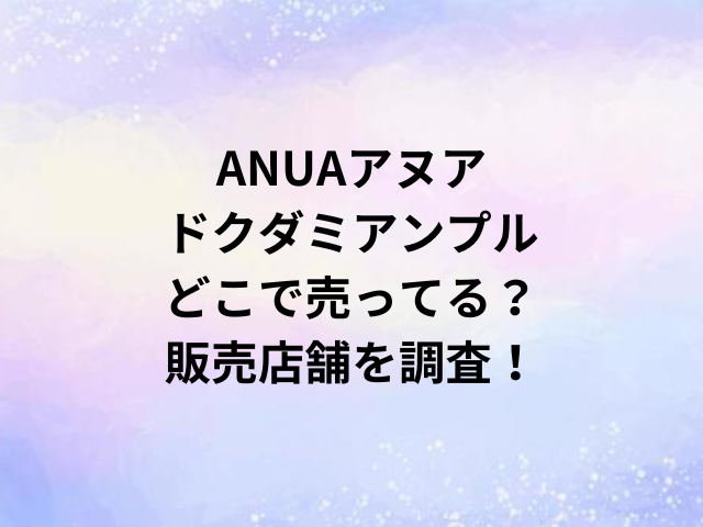 ANUAアヌアドクダミアンプルどこで売ってる？販売店舗を調査！