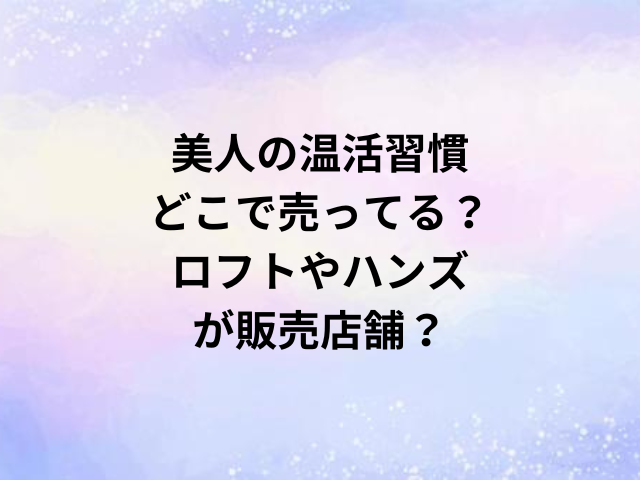 美人の温活習慣どこで売ってる？ロフトやハンズが販売店舗？