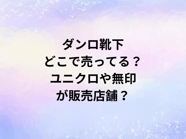 ダンロ靴下どこで売ってる？ユニクロや無印が販売店舗？