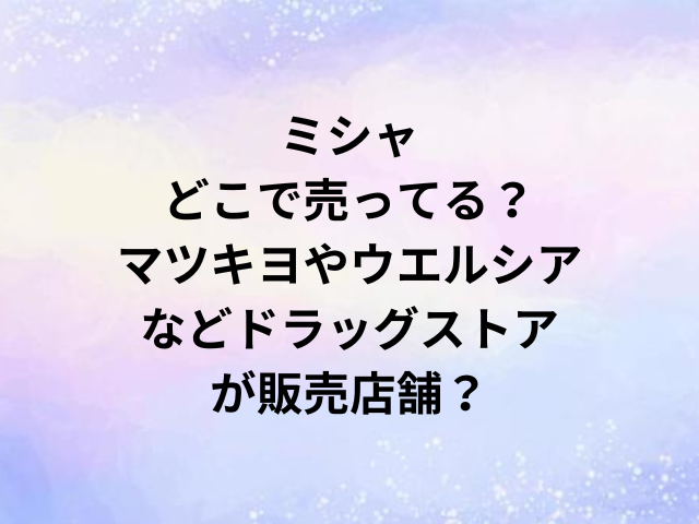 ミシャどこで売ってる？マツキヨやウエルシアなどドラッグストアが販売店舗？