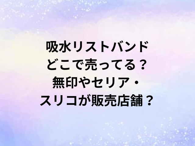 吸水リストバンドどこで売ってる？無印やセリア・スリコが販売店舗？
