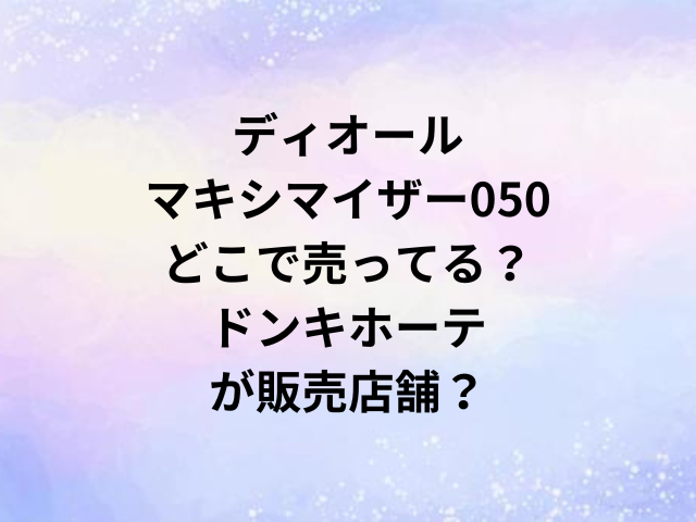 ディオールマキシマイザー050どこで売ってる？ドンキホーテが販売店舗？