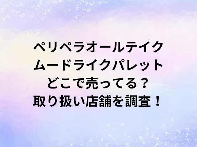ペリペラオールテイクムードライクパレットどこで売ってる？取り扱い店舗を調査！