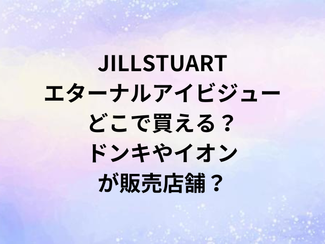 JILLSTUARTエターナルアイビジューどこで買える？ドンキやイオンが販売店舗？