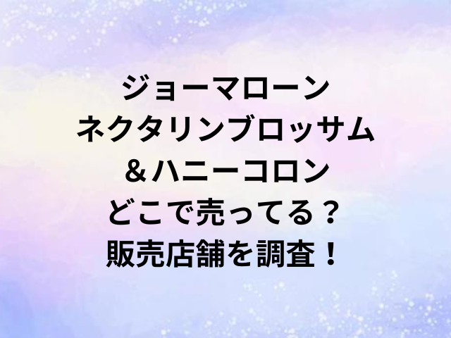 ジョーマローンネクタリンブロッサム＆ハニーコロンどこで売ってる？販売店舗を調査！