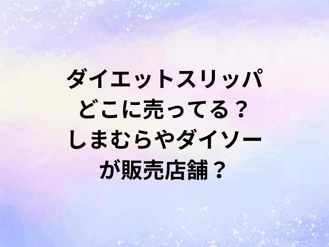 ダイエットスリッパどこに売ってる？しまむらやダイソーが販売店舗？
