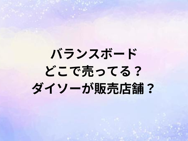 バランスボードどこで売ってる？ダイソーが販売店舗？