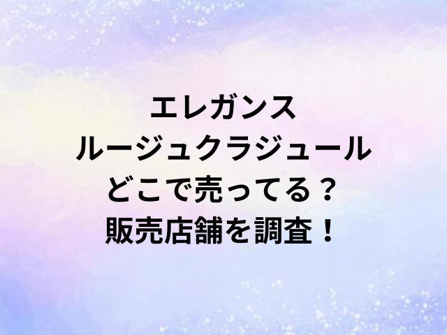 エレガンスルージュクラジュールどこで売ってる？販売店舗を調査！