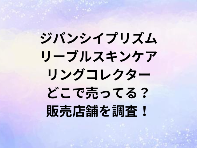ジバンシイプリズムリーブルスキンケアリングコレクターどこで売ってる？販売店舗を調査！