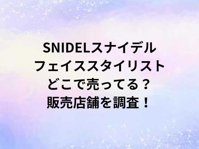 SNIDELスナイデルフェイススタイリストどこで売ってる？販売店舗を調査！