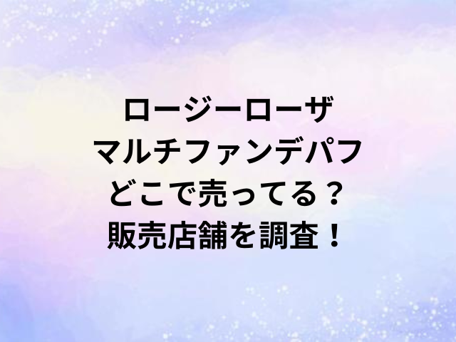 ロージーローザマルチファンデパフどこで売ってる？販売店舗を調査！