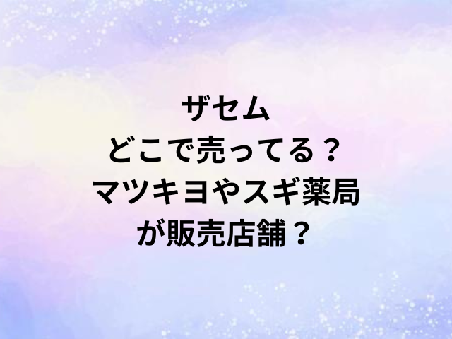 ザセムどこで売ってる？マツキヨやスギ薬局が販売店舗？