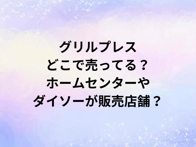 グリルプレスどこで売ってる？ホームセンターやダイソーが販売店舗？