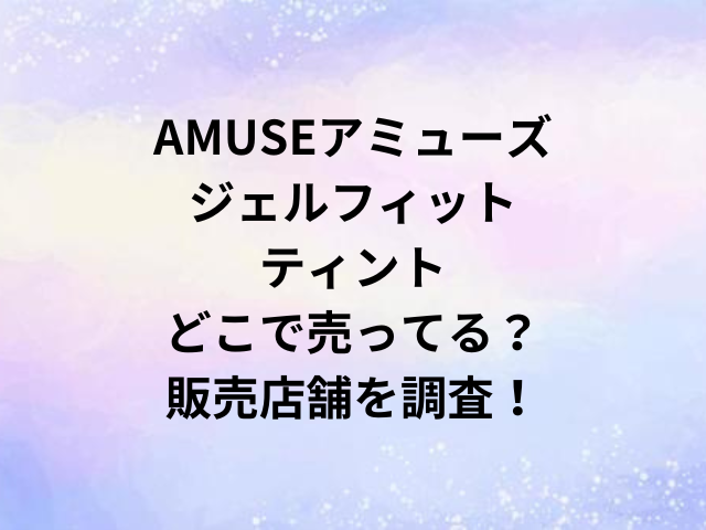 AMUSEアミューズジェルフィットティントどこで売ってる？販売店舗を調査！