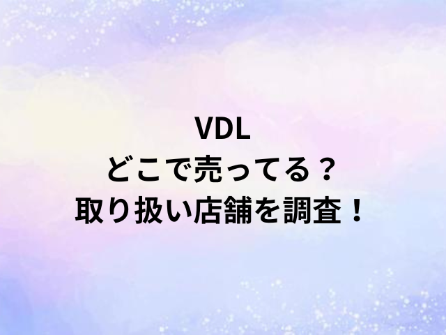 VDLどこで売ってる？取り扱い店舗を調査！