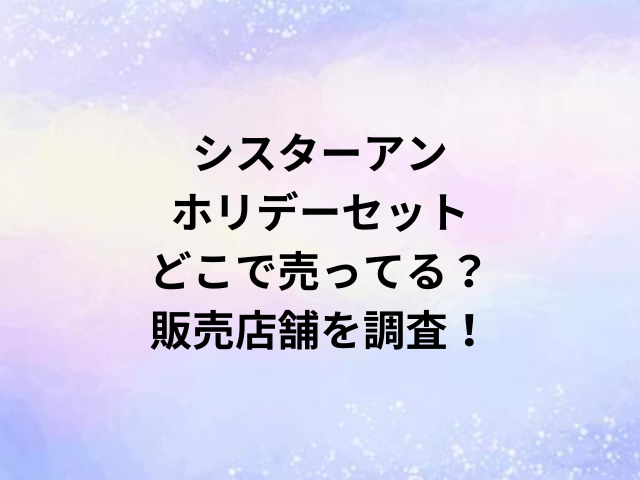 シスターアンホリデーセットどこで売ってる？販売店舗を調査！