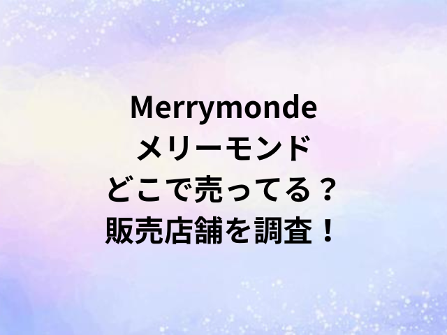 Merrymondeメリーモンドどこで売ってる？販売店舗を調査！