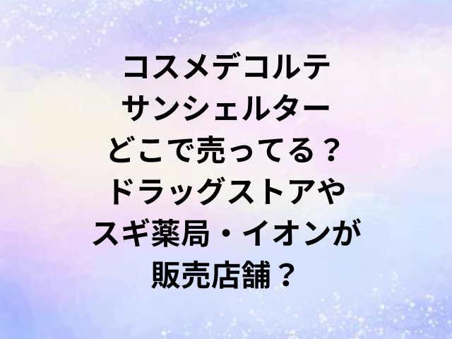 コスメデコルテサンシェルターどこで売ってる？ドラッグストアやスギ薬局・イオンが販売店舗？