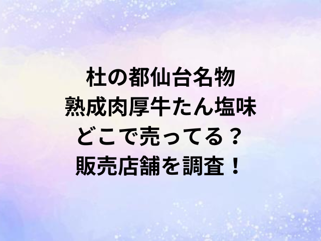 杜の都仙台名物熟成肉厚牛たん塩味どこで売ってる？販売店舗を調査！