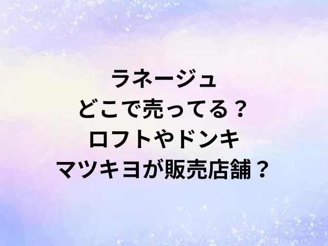 ラネージュどこで売ってる？ロフトやドンキ・マツキヨが販売店舗？
