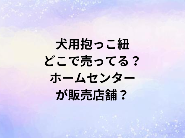 ペットリュックキャリーどこで売ってる？販売店舗を調査！