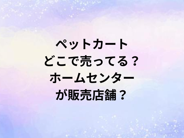 ペットカートどこで売ってる？ホームセンターが販売店舗？