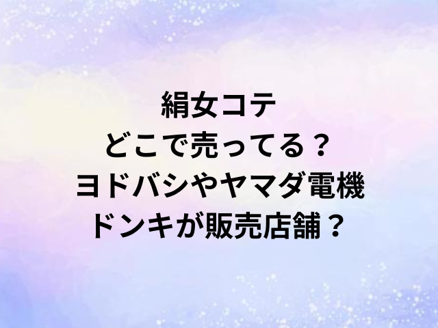 絹女コテどこで売ってる？買える？ヨドバシやヤマダ電機・ドンキが販売店舗？