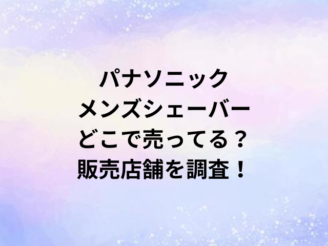 パナソニックメンズシェーバーどこで売ってる？販売店舗を調査！