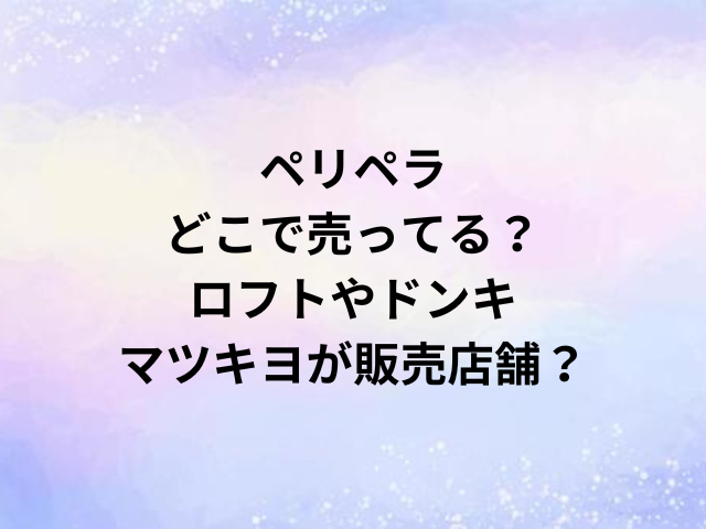 ペリペラどこで売ってる？ロフトやドンキ・マツキヨが販売店舗？