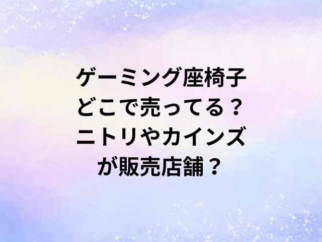 ゲーミング座椅子どこで売ってる？ニトリやカインズが販売店舗？