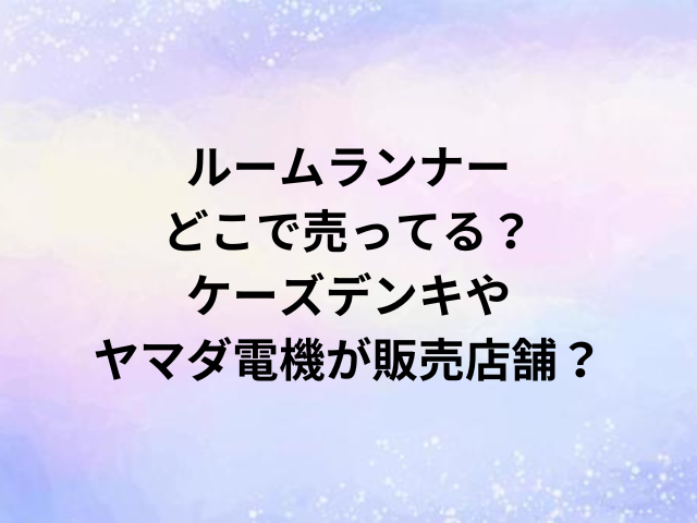 ルームランナーどこで売ってる？ケーズデンキやヤマダ電機が販売店舗？