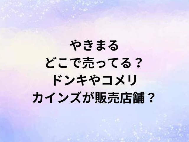 やきまるどこで売ってる？ドンキやコメリ・カインズが販売店舗？