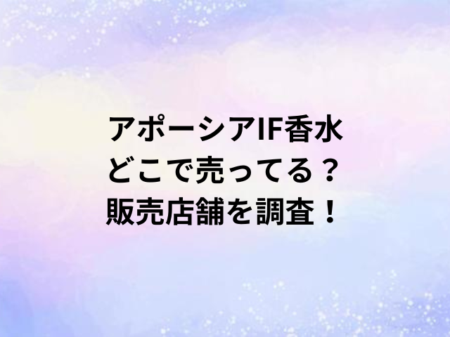 アポーシアIF香水どこで売ってる？販売店舗を調査！