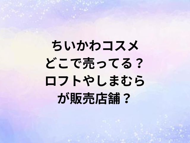 ちいかわコスメどこで売ってる？ロフトやしまむらが販売店舗？