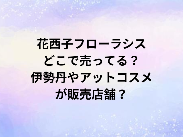 花西子フローラシスどこで売ってる？伊勢丹やアットコスメが販売店舗？