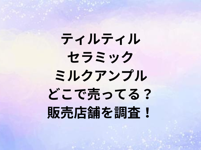 ティルティルセラミックミルクアンプルどこで売ってる？販売店舗を調査！