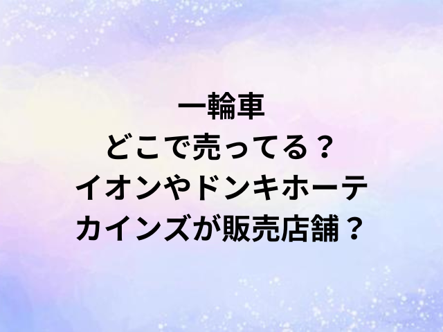 一輪車どこで売ってる？イオンやドンキホーテ・カインズが販売店舗？