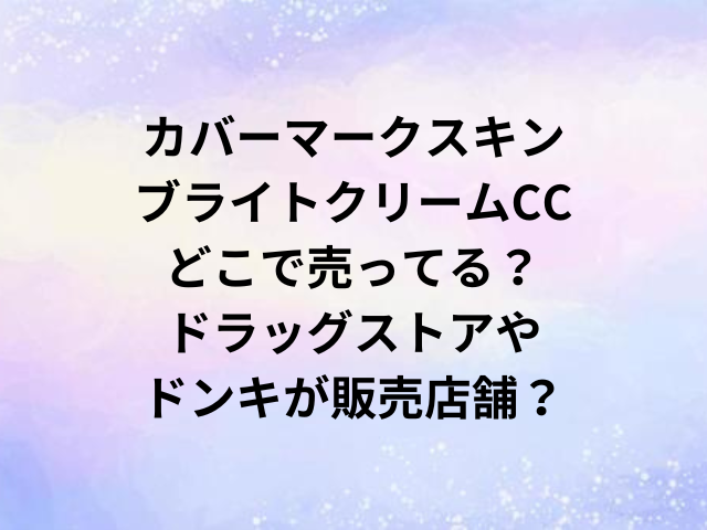 カバーマークスキンブライトクリームCCどこで売ってる？ドラッグストアやドンキが販売店舗？