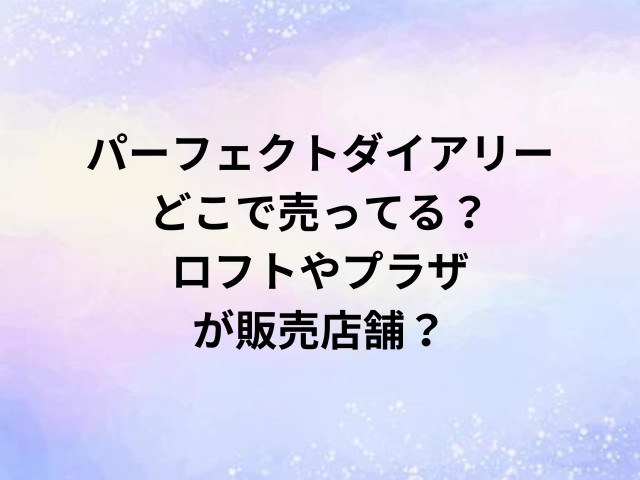 パーフェクトダイアリーどこで売ってる？ロフトやプラザが販売店舗？