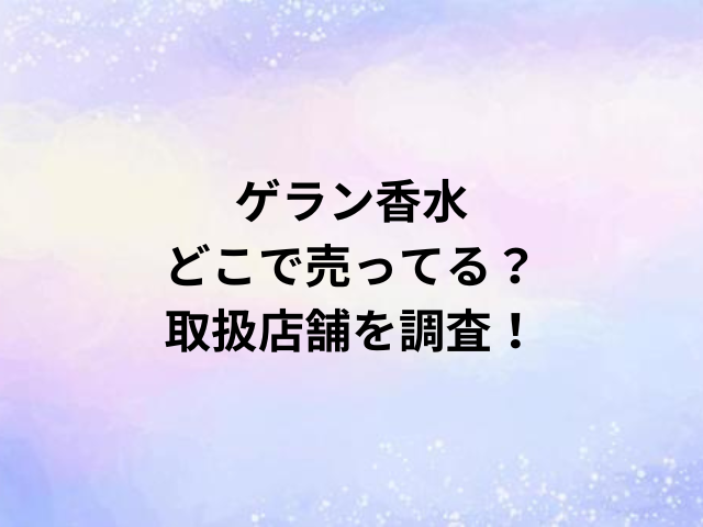 ゲラン香水どこで売ってる？取扱店舗を調査！