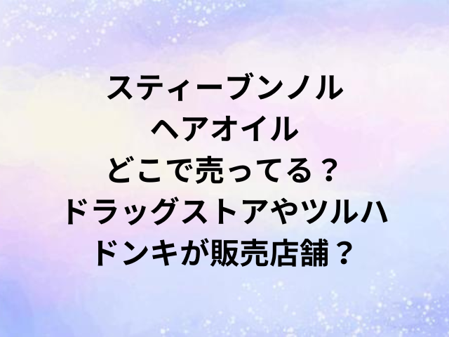 スティーブンノルヘアオイルどこで売ってる？ドラッグストアやツルハ・ドンキが販売店舗？