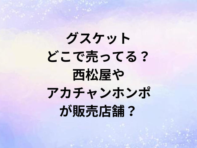 グスケットどこで売ってる？西松屋やアカチャンホンポが販売店舗？
