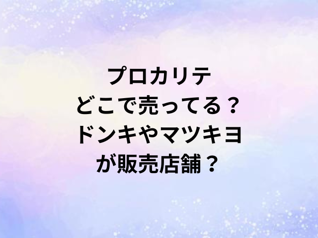 プロカリテどこで売ってる？ドンキやマツキヨが販売店舗？