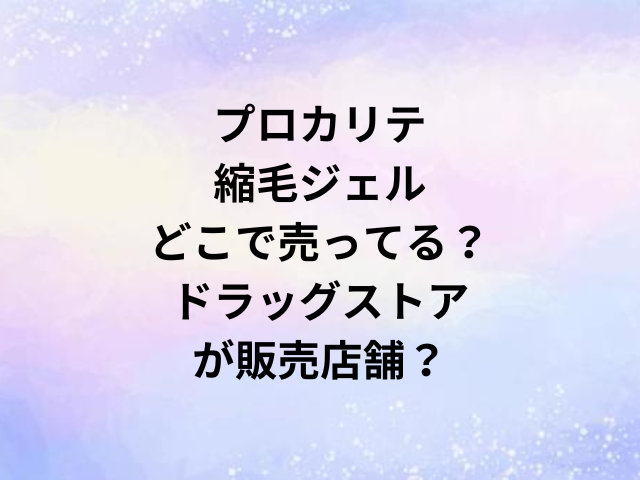 プロカリテ縮毛ジェルどこで売ってる？ドラッグストアが販売店舗？