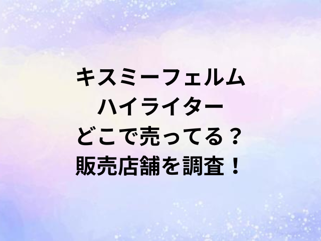 キスミーフェルムハイライターどこで売ってる？販売店舗を調査！