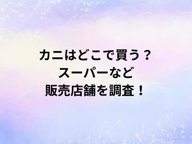 カニはどこで買う？スーパーなど販売店舗を調査！
