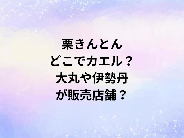 栗きんとんどこでカエル？大丸や伊勢丹が販売店舗？