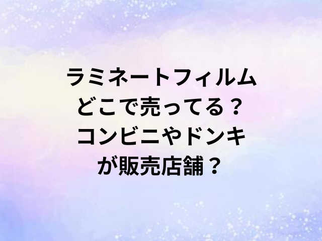 ラミネートフィルムどこで売ってる？コンビニやドンキが販売店舗？