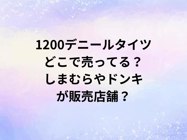 1200デニールタイツどこで売ってる？しまむらやドンキが販売店舗？